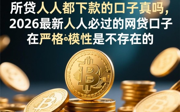 人人都下款的口子是真的吗，2026最新人人必过的网贷口子