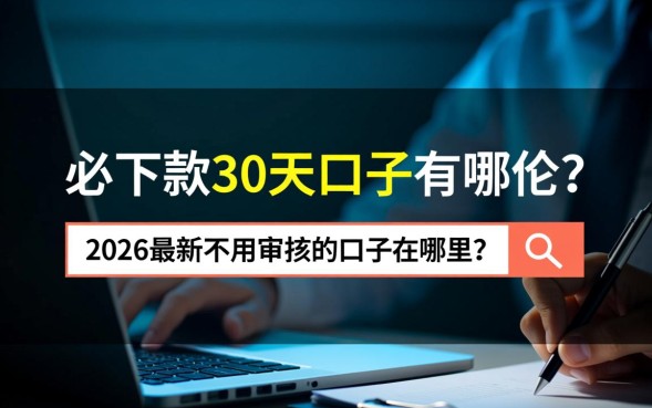 必下款30天口子有哪些？2026最新不用审核的口子在哪里？