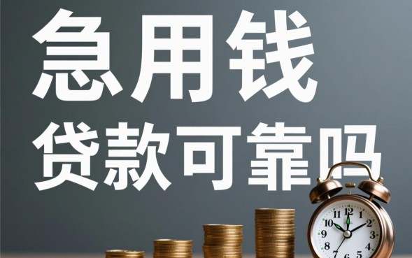 急用钱贷款可靠吗，急需用钱哪里借安全正规？