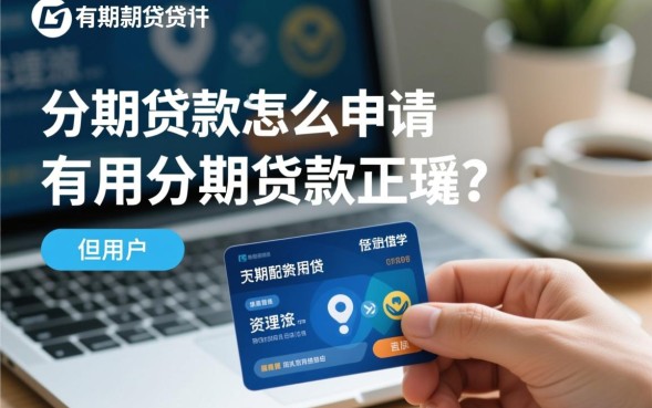 有用分期贷款怎么申请，有用分期贷款正规吗？