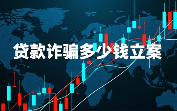 贷款诈骗多少钱立案，贷款诈骗多少金额构成犯罪？